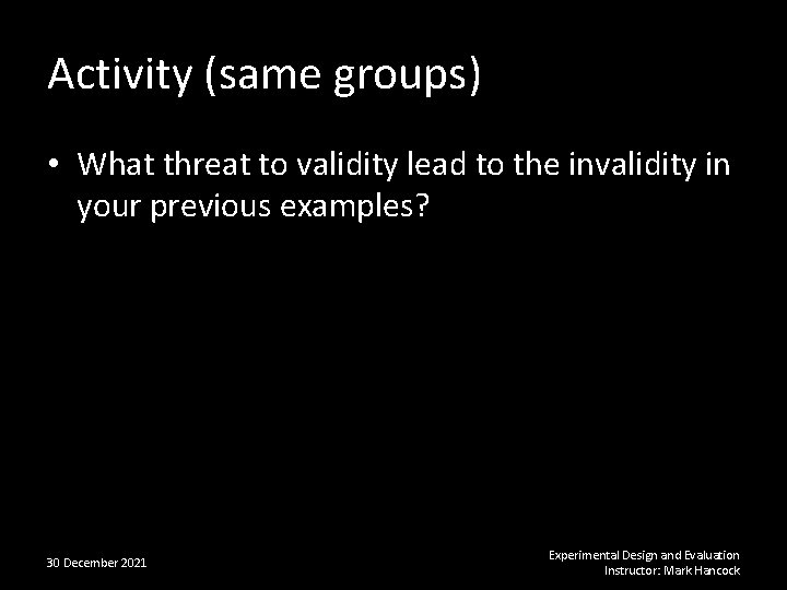 Activity (same groups) • What threat to validity lead to the invalidity in your