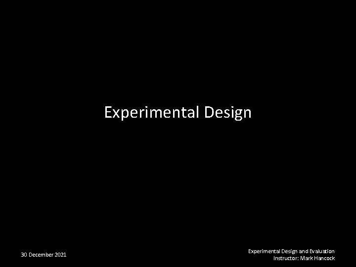 Experimental Design 30 December 2021 Experimental Design and Evaluation Instructor: Mark Hancock 