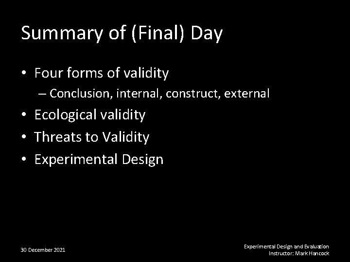 Summary of (Final) Day • Four forms of validity – Conclusion, internal, construct, external