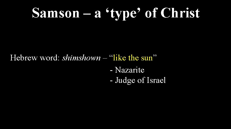 Samson – a ‘type’ of Christ Hebrew word: shimshown – “like the sun” -