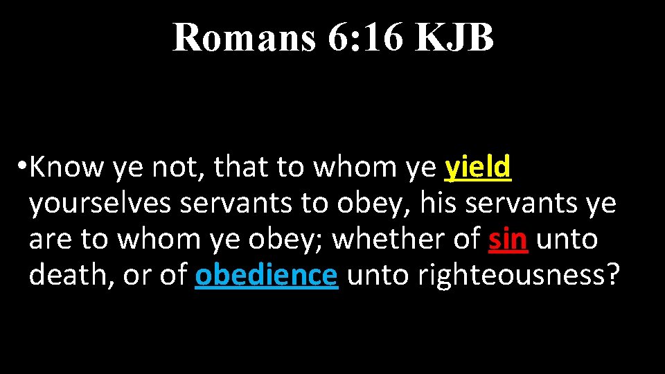 Romans 6: 16 KJB • Know ye not, that to whom ye yield yourselves