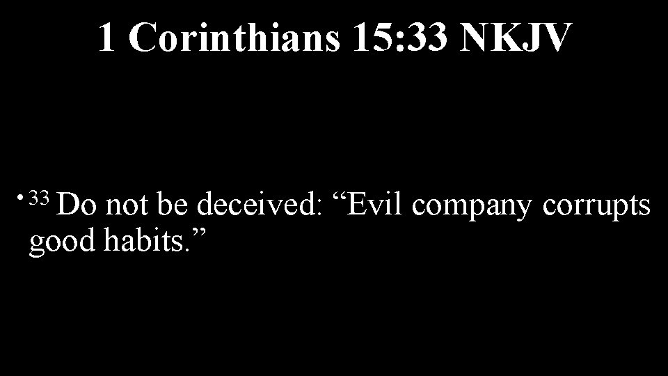 1 Corinthians 15: 33 NKJV • 33 Do not be deceived: “Evil company corrupts