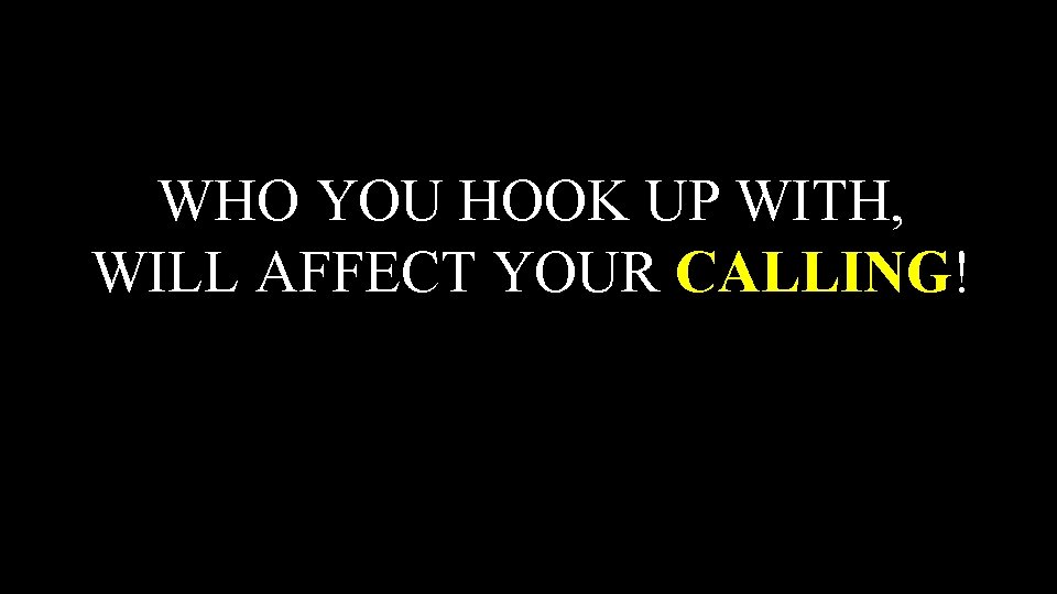 WHO YOU HOOK UP WITH, WILL AFFECT YOUR CALLING! 