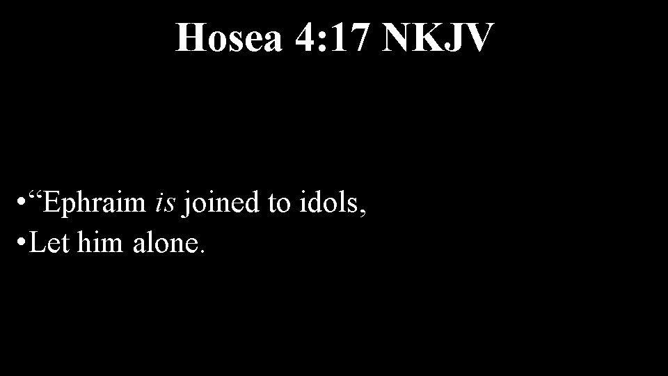 Hosea 4: 17 NKJV • “Ephraim is joined to idols, • Let him alone.