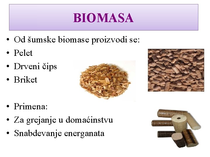 BIOMASA • • Od šumske biomase proizvodi se: Pelet Drveni čips Briket • Primena: