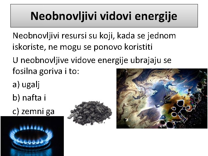 Neobnovljivi vidovi energije Neobnovljivi resursi su koji, kada se jednom iskoriste, ne mogu se