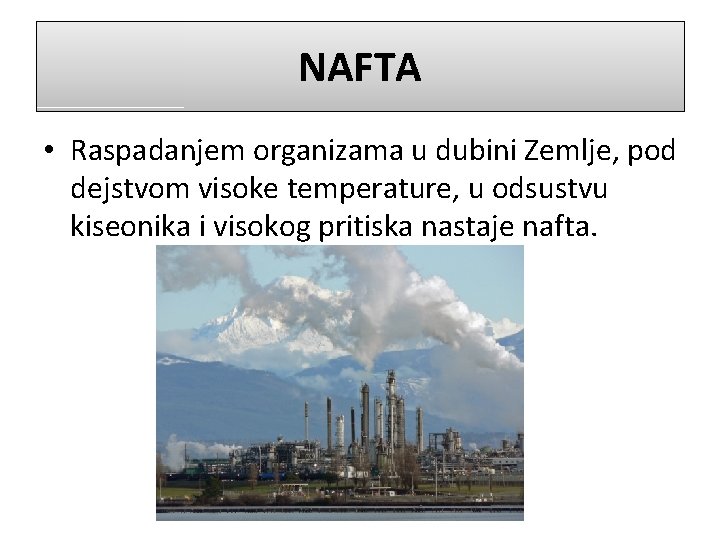 NAFTA • Raspadanjem organizama u dubini Zemlje, pod dejstvom visoke temperature, u odsustvu kiseonika