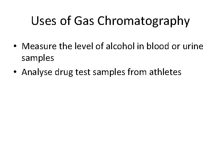 Uses of Gas Chromatography • Measure the level of alcohol in blood or urine Uses of Gas Chromatography • Measure the level of alcohol in blood or urine