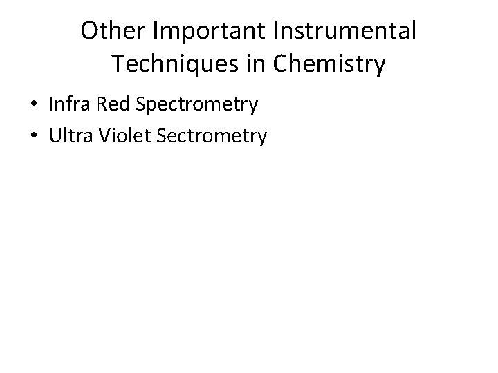Other Important Instrumental Techniques in Chemistry • Infra Red Spectrometry • Ultra Violet Sectrometry Other Important Instrumental Techniques in Chemistry • Infra Red Spectrometry • Ultra Violet Sectrometry