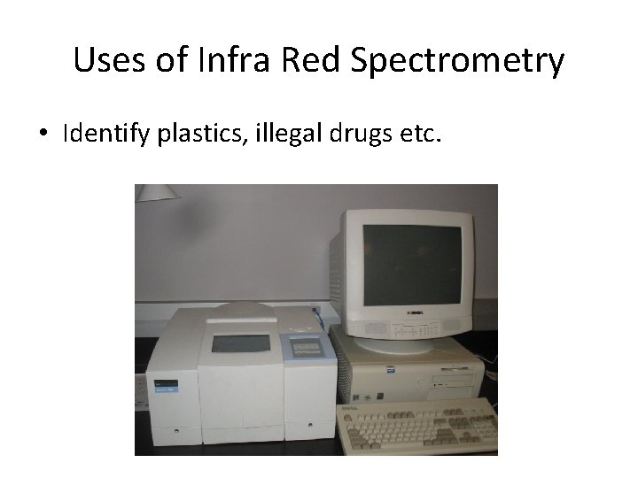 Uses of Infra Red Spectrometry • Identify plastics, illegal drugs etc. Uses of Infra Red Spectrometry • Identify plastics, illegal drugs etc.