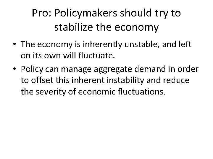 Pro: Policymakers should try to stabilize the economy • The economy is inherently unstable,