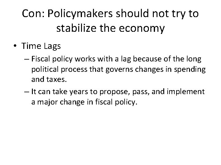 Con: Policymakers should not try to stabilize the economy • Time Lags – Fiscal