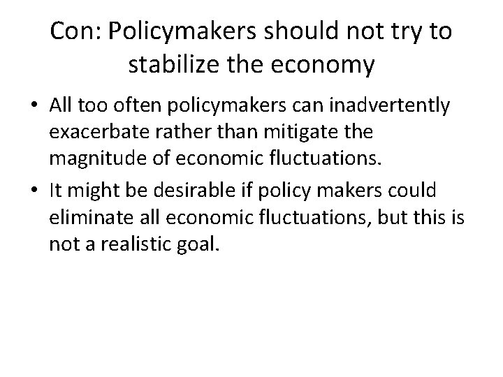 Con: Policymakers should not try to stabilize the economy • All too often policymakers