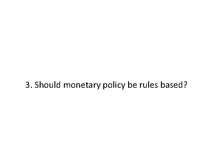 3. Should monetary policy be rules based? 