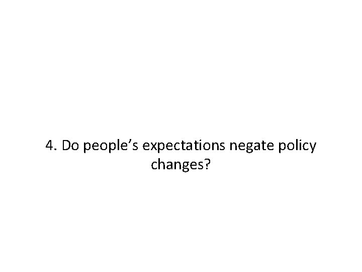 4. Do people’s expectations negate policy changes? 