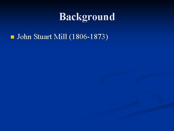 Background n John Stuart Mill (1806 -1873) 