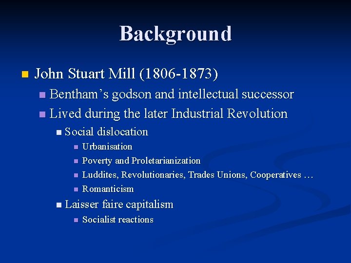 Background n John Stuart Mill (1806 -1873) Bentham’s godson and intellectual successor n Lived