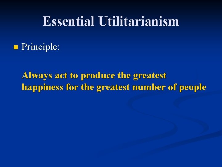 Essential Utilitarianism n Principle: Always act to produce the greatest happiness for the greatest
