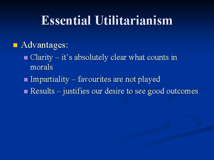 Essential Utilitarianism n Advantages: Clarity – it’s absolutely clear what counts in morals n