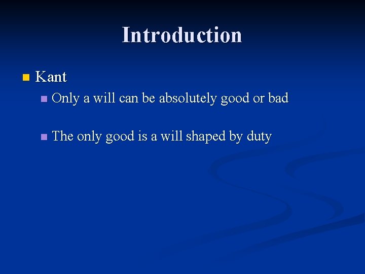 Introduction n Kant n Only a will can be absolutely good or bad n