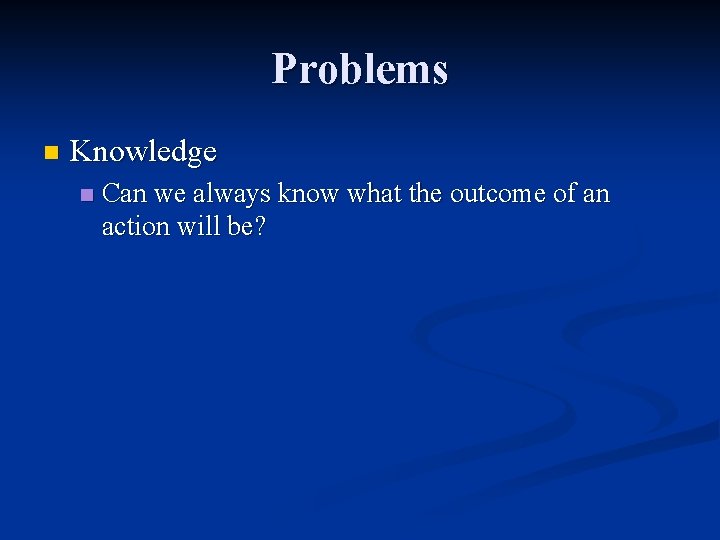 Problems n Knowledge n Can we always know what the outcome of an action