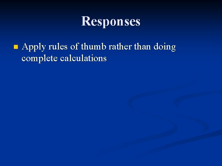 Responses n Apply rules of thumb rather than doing complete calculations 