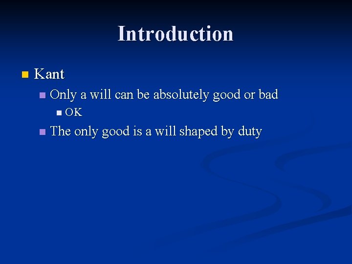 Introduction n Kant n Only a will can be absolutely good or bad n