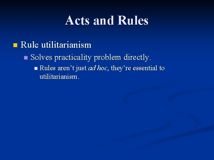 Acts and Rules n Rule utilitarianism n Solves practicality problem directly. n Rules aren’t