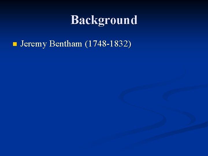 Background n Jeremy Bentham (1748 -1832) 