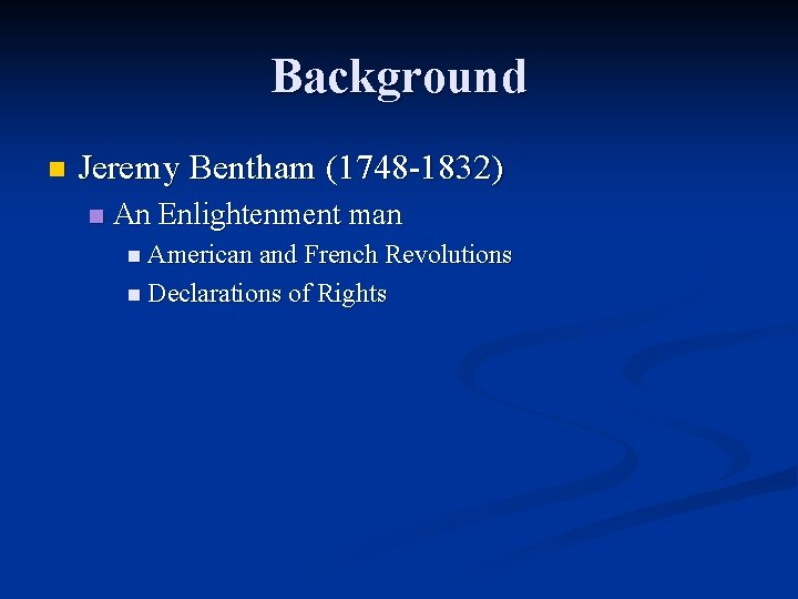 Background n Jeremy Bentham (1748 -1832) n An Enlightenment man n American and French