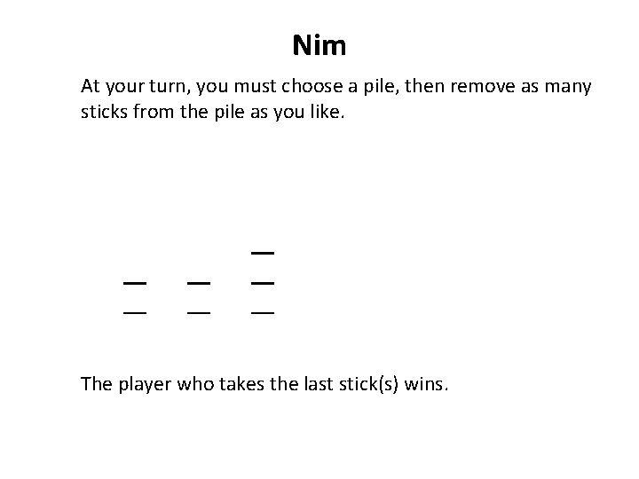 Nim At your turn, you must choose a pile, then remove as many sticks