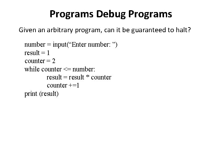 Programs Debug Programs Given an arbitrary program, can it be guaranteed to halt? number