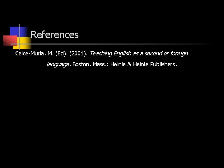 References Celce-Muria, M. (Ed). (2001). Teaching English as a second or foreign language. Boston,