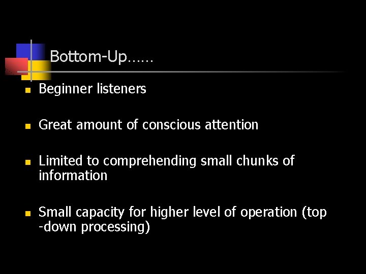 Bottom-Up…… n Beginner listeners n Great amount of conscious attention n n Limited to