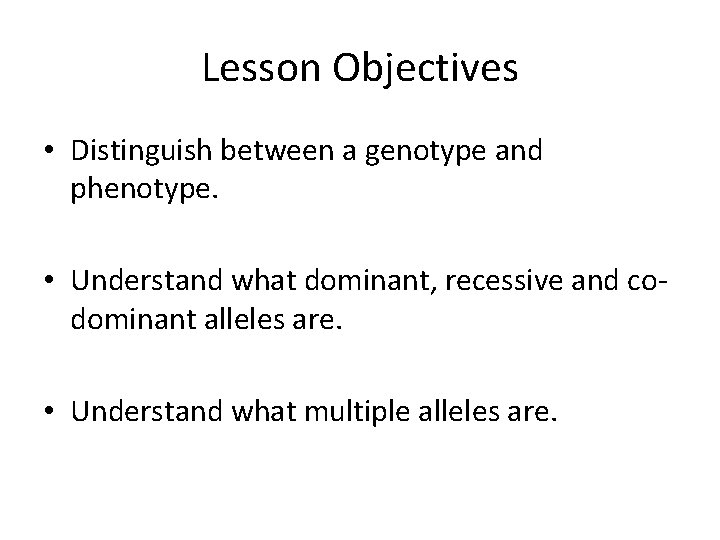 Lesson Objectives • Distinguish between a genotype and phenotype. • Understand what dominant, recessive