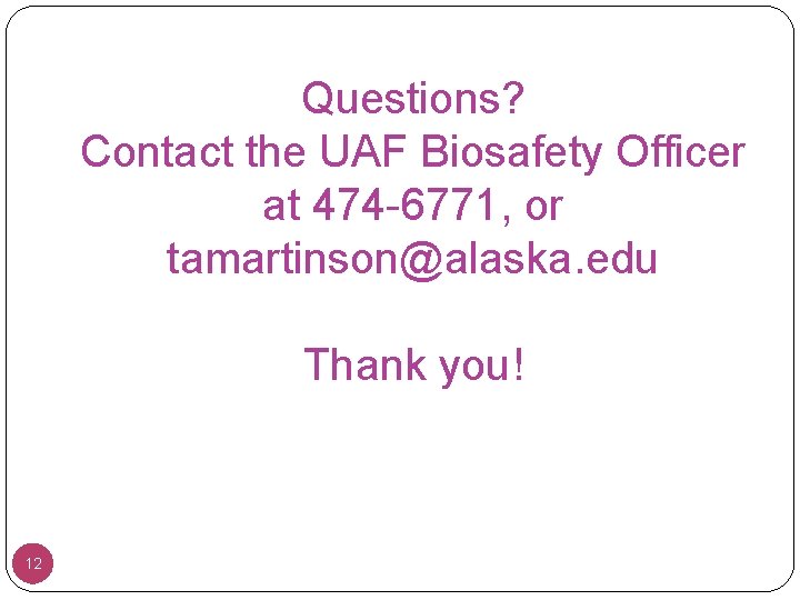 Questions? Contact the UAF Biosafety Officer at 474 -6771, or tamartinson@alaska. edu Thank you!