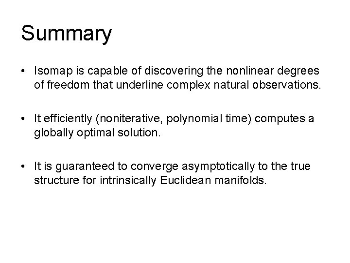 Summary • Isomap is capable of discovering the nonlinear degrees of freedom that underline