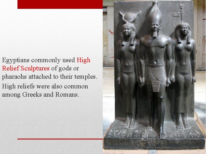 Egyptians commonly used High Relief Sculptures of gods or pharaohs attached to their temples.