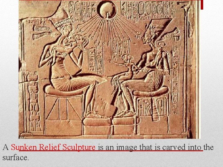 A Sunken Relief Sculpture is an image that is carved into the surface. 