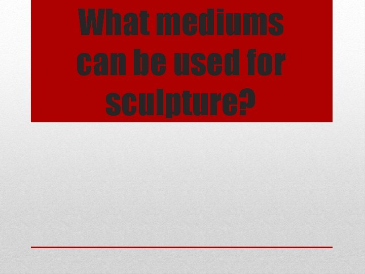 What mediums can be used for sculpture? 