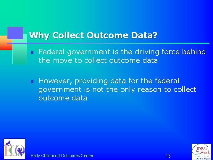 Why Collect Outcome Data? n n Federal government is the driving force behind the