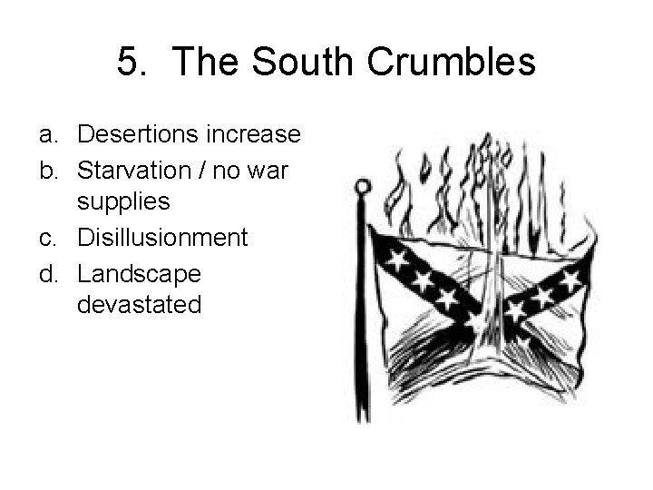 5. The South Crumbles a. Desertions increase b. Starvation / no war supplies c.