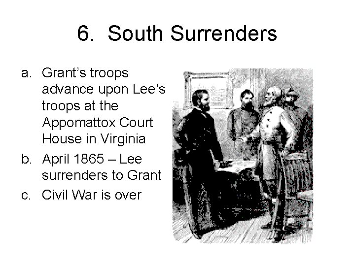 6. South Surrenders a. Grant’s troops advance upon Lee’s troops at the Appomattox Court