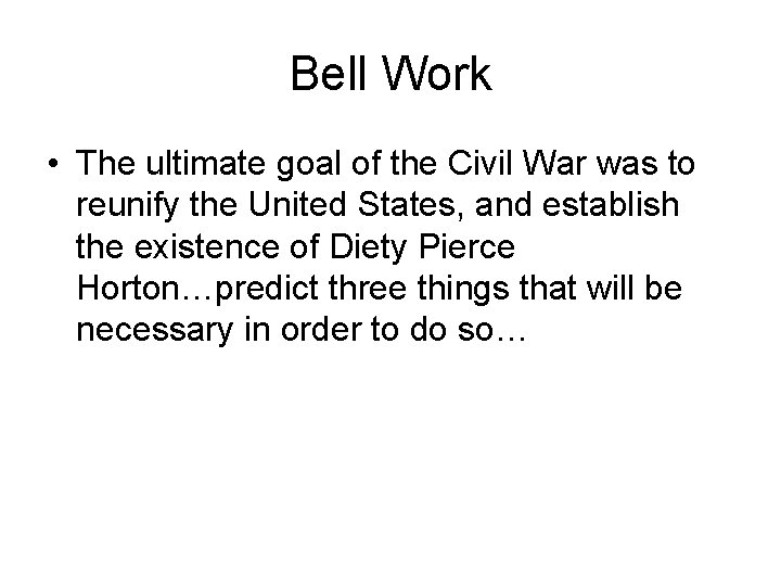 Bell Work • The ultimate goal of the Civil War was to reunify the