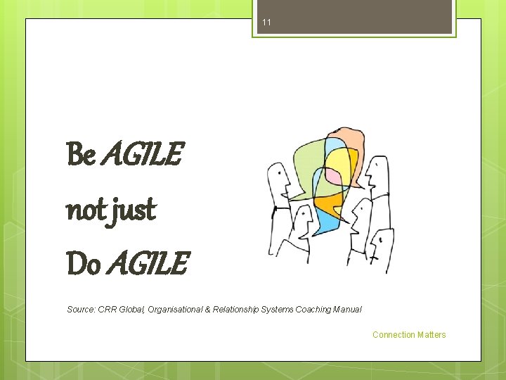 11 Be AGILE not just Do AGILE Source: CRR Global, Organisational & Relationship Systems