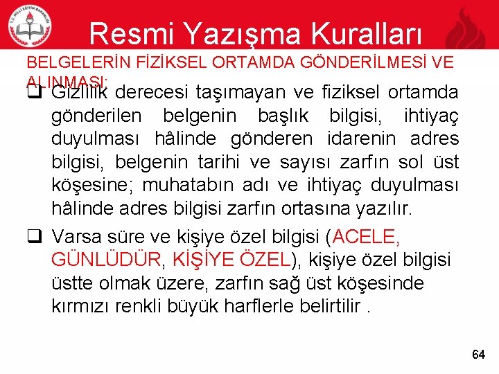 Resmi Yazışma Kuralları 64 BELGELERİN FİZİKSEL ORTAMDA GÖNDERİLMESİ VE ALINMASI: q Gizlilik derecesi taşımayan