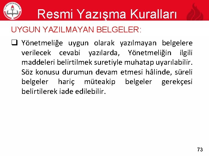 Resmi Yazışma Kuralları 73 UYGUN YAZILMAYAN BELGELER: q Yönetmeliğe uygun olarak yazılmayan belgelere verilecek