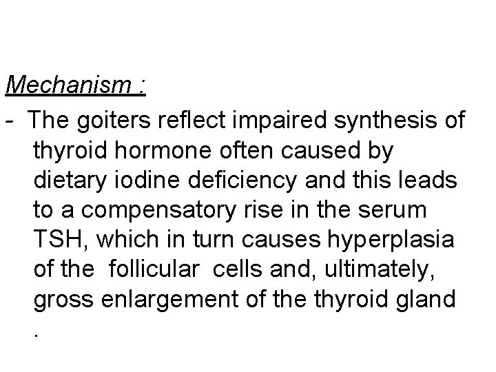Mechanism : - The goiters reflect impaired synthesis of thyroid hormone often caused by