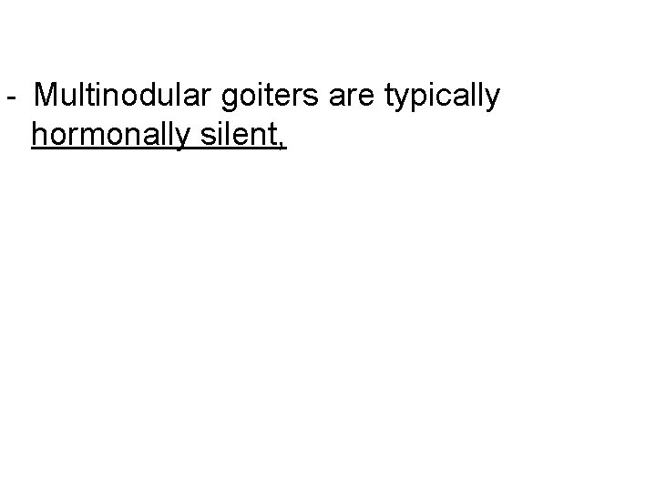- Multinodular goiters are typically hormonally silent, 