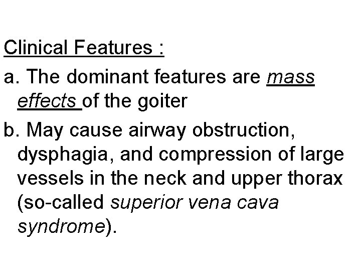 Clinical Features : a. The dominant features are mass effects of the goiter b.